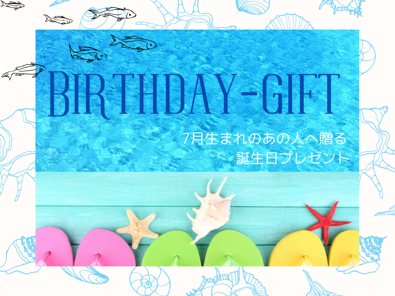 ７月の誕生日プレゼント～夏を楽しむアイテムを厳選！大切なあの人への贈りものに～