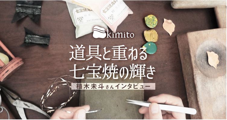 kimito 道具と重ねる七宝焼きの輝き 植木未斗さんインタビュー